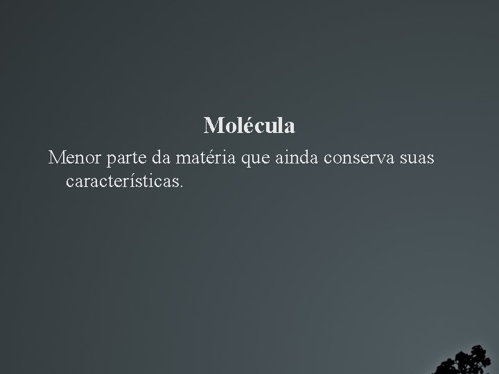 Molécula Menor parte da matéria que ainda conserva suas características. 