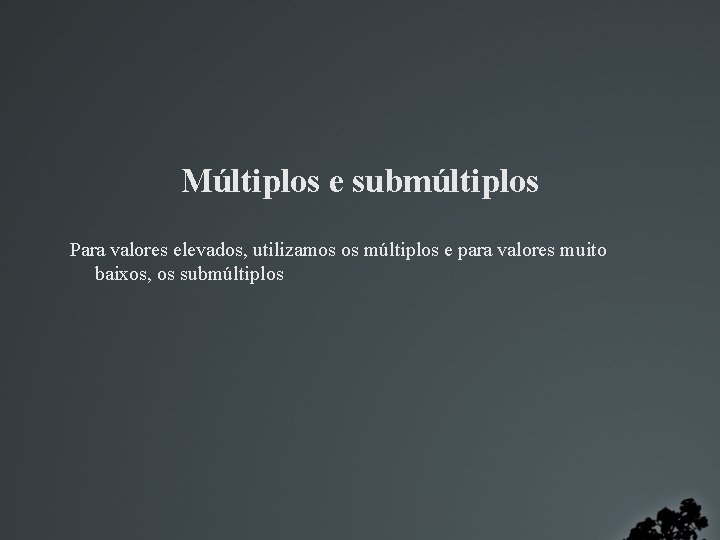 Múltiplos e submúltiplos Para valores elevados, utilizamos os múltiplos e para valores muito baixos,