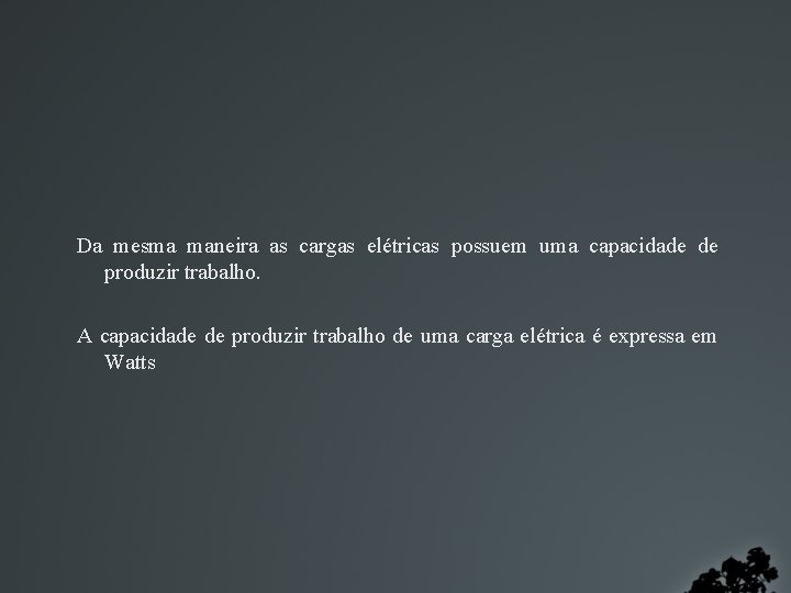 Da mesma maneira as cargas elétricas possuem uma capacidade de produzir trabalho. A capacidade