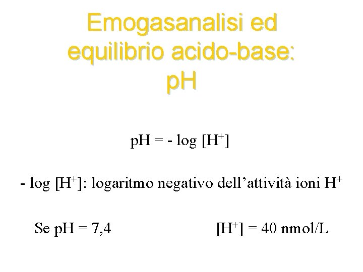Emogasanalisi ed equilibrio acido-base: p. H = - log [H+]: logaritmo negativo dell’attività ioni