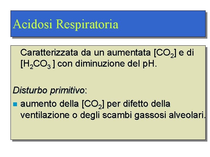 Acidosi Respiratoria Caratterizzata da un aumentata [CO 2] e di [H 2 CO 3