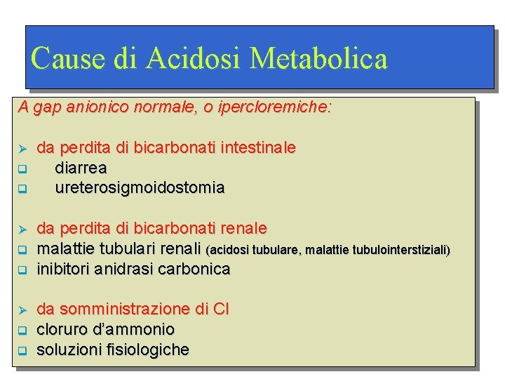 Cause di Acidosi Metabolica A gap anionico normale, o ipercloremiche: Ø q q da