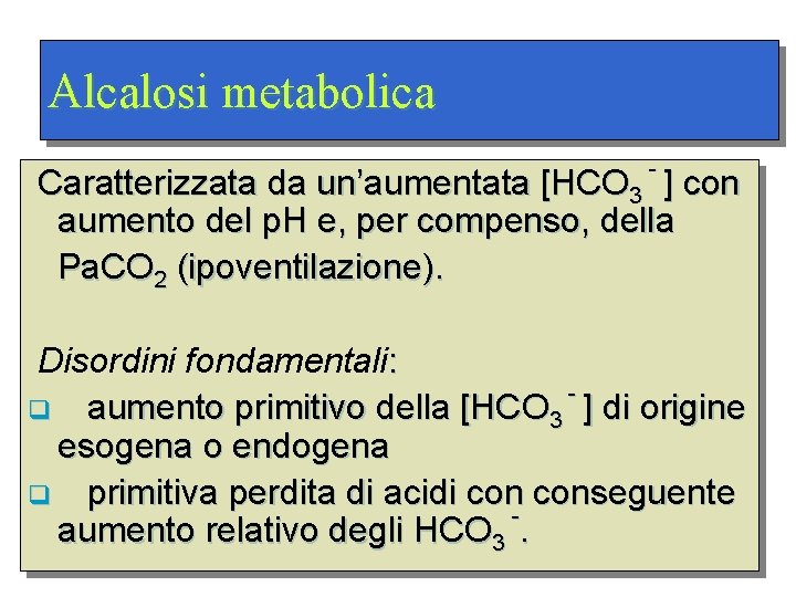 Alcalosi metabolica - Caratterizzata da un’aumentata [HCO 3 ] con aumento del p. H