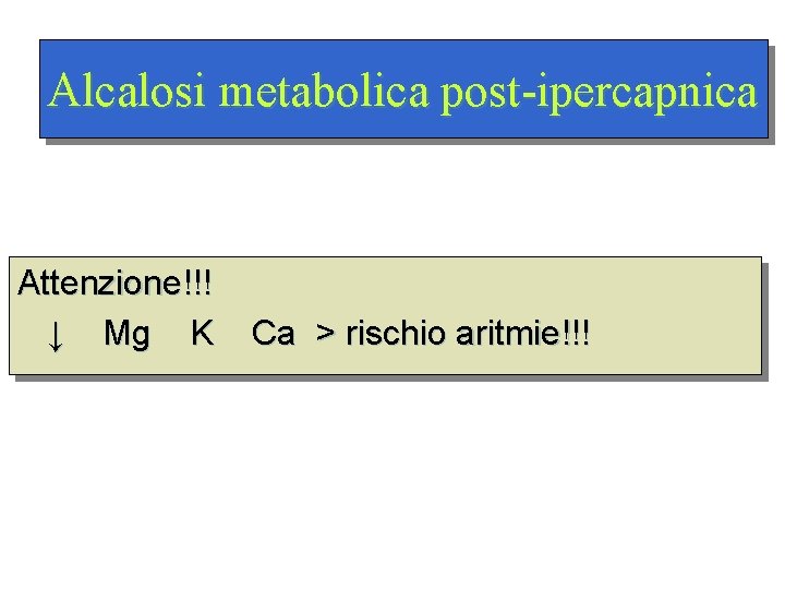 Alcalosi metabolica post-ipercapnica Attenzione!!! ↓ Mg K Ca > rischio aritmie!!! 