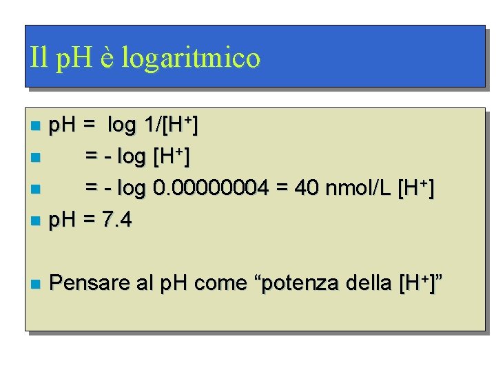 Il p. H è logaritmico p. H = log 1/[H+] n = - log