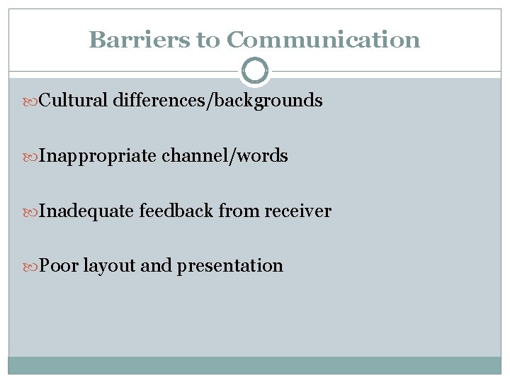 Barriers to Communication Cultural differences/backgrounds Inappropriate channel/words Inadequate feedback from receiver Poor layout and