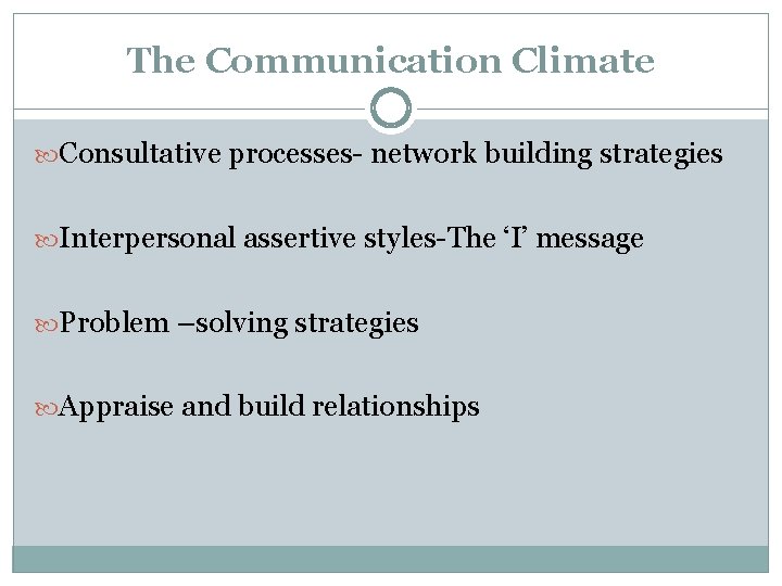The Communication Climate Consultative processes- network building strategies Interpersonal assertive styles-The ‘I’ message Problem