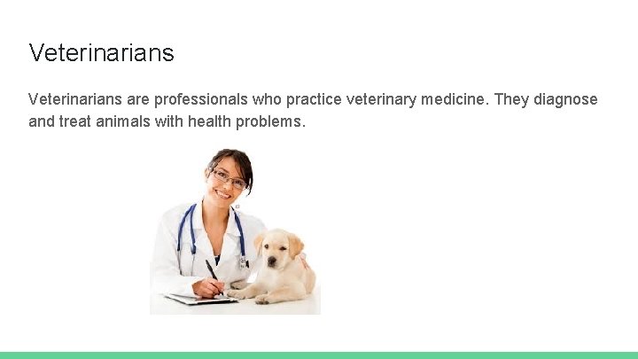 Veterinarians are professionals who practice veterinary medicine. They diagnose and treat animals with health