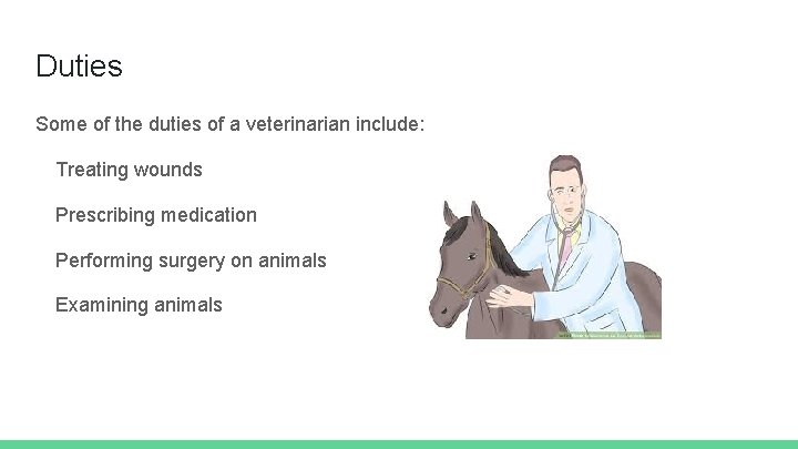 Duties Some of the duties of a veterinarian include: Treating wounds Prescribing medication Performing