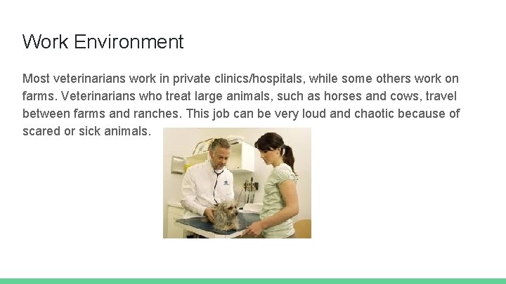 Work Environment Most veterinarians work in private clinics/hospitals, while some others work on farms.