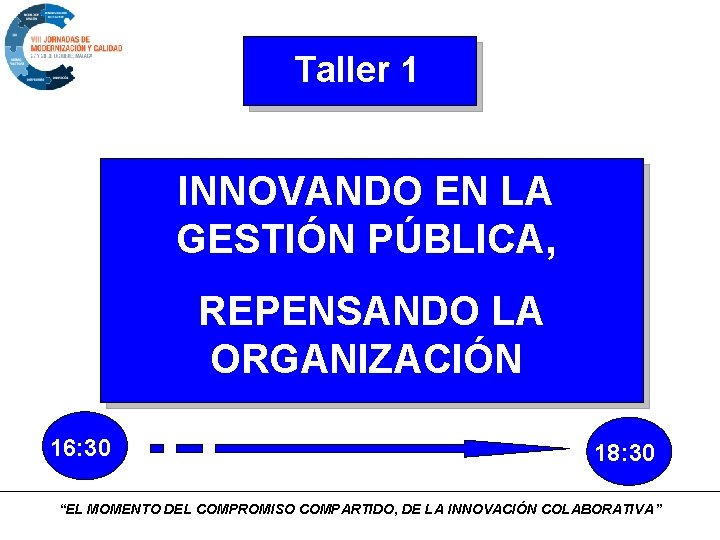 Taller 1 INNOVANDO EN LA GESTIÓN PÚBLICA, REPENSANDO LA ORGANIZACIÓN 16: 30 18: 30