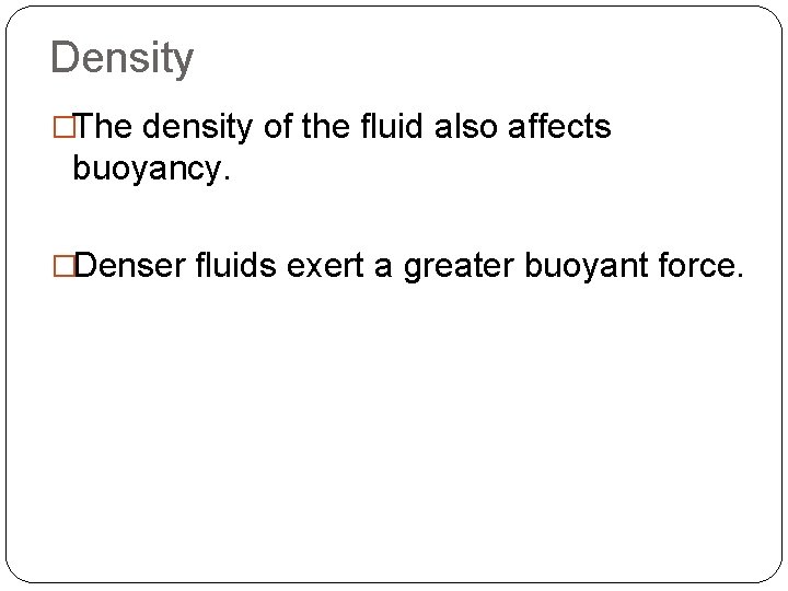 Density �The density of the fluid also affects buoyancy. �Denser fluids exert a greater