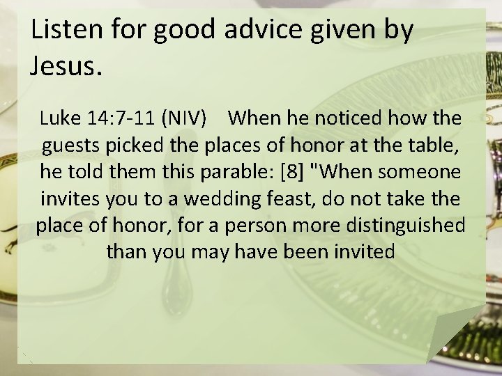 Listen for good advice given by Jesus. Luke 14: 7 -11 (NIV) When he
