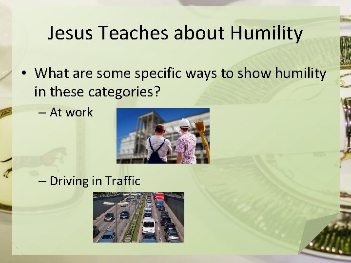 Jesus Teaches about Humility • What are some specific ways to show humility in