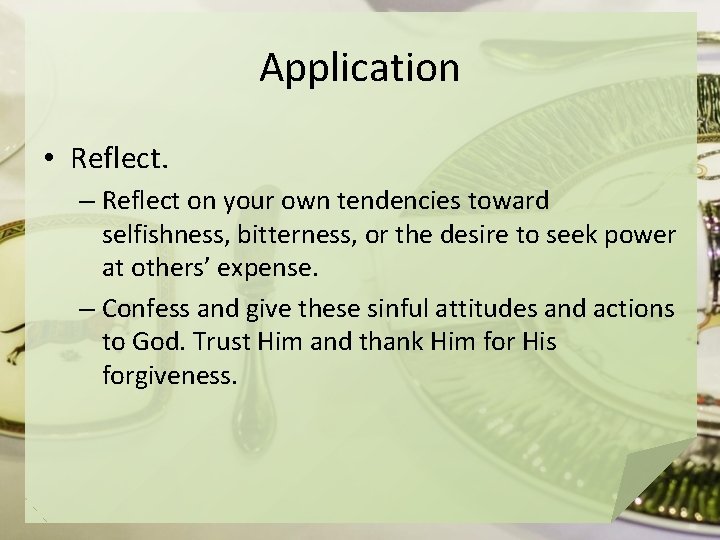 Application • Reflect. – Reflect on your own tendencies toward selfishness, bitterness, or the