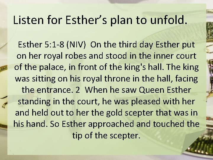 Listen for Esther’s plan to unfold. Esther 5: 1 -8 (NIV) On the third