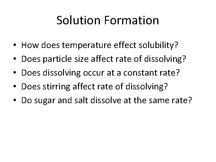Solution Formation • • • How does temperature effect solubility? Does particle size affect