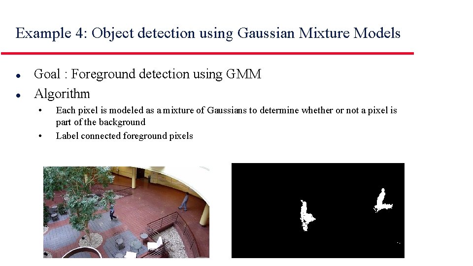 Example 4: Object detection using Gaussian Mixture Models l l Goal : Foreground detection Example 4: Object detection using Gaussian Mixture Models l l Goal : Foreground detection