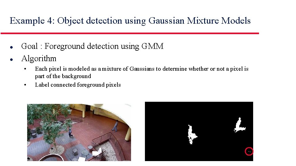 Example 4: Object detection using Gaussian Mixture Models l l Goal : Foreground detection Example 4: Object detection using Gaussian Mixture Models l l Goal : Foreground detection