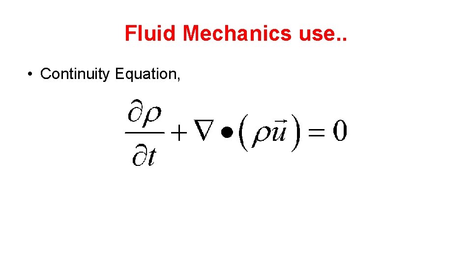 Fluid Mechanics use. . • Continuity Equation, 