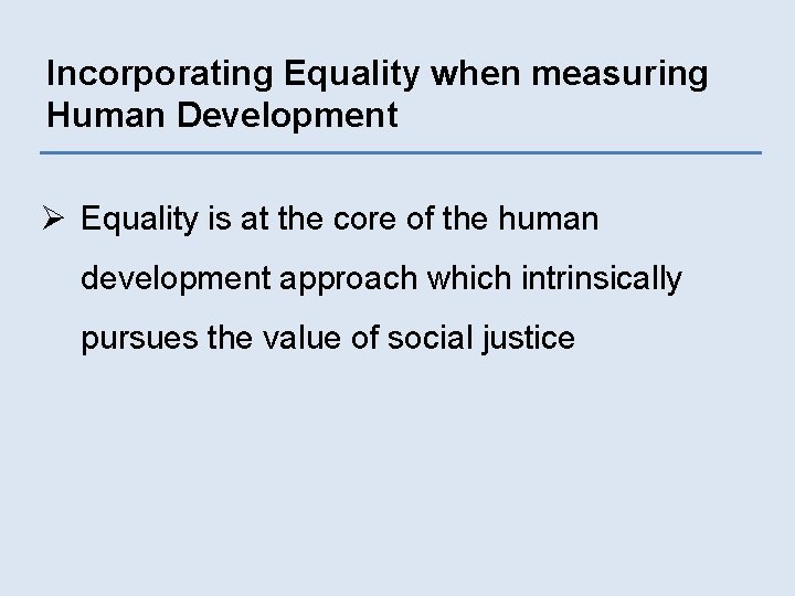 Incorporating Equality when measuring Human Development Ø Equality is at the core of the