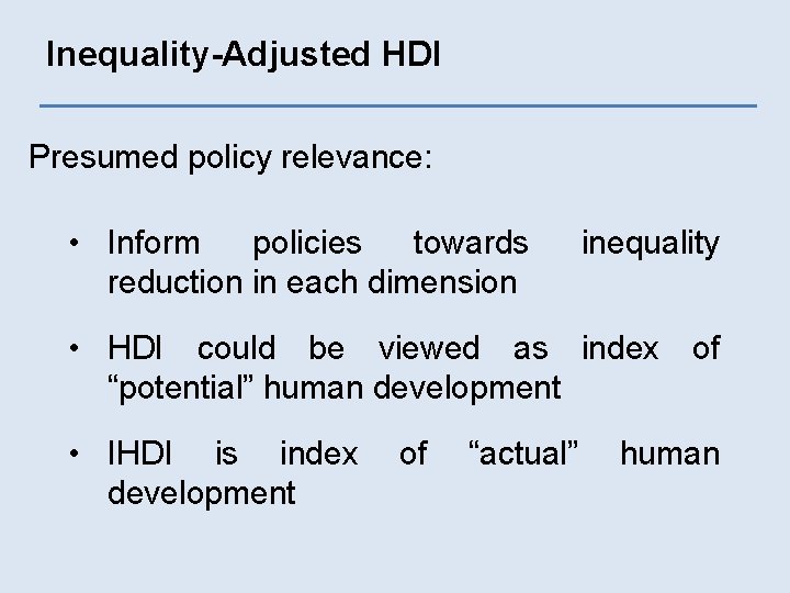 Inequality-Adjusted HDI Presumed policy relevance: • Inform policies towards reduction in each dimension inequality