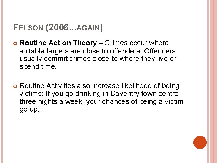 FELSON (2006. . . AGAIN) Routine Action Theory – Crimes occur where suitable targets FELSON (2006. . . AGAIN) Routine Action Theory – Crimes occur where suitable targets
