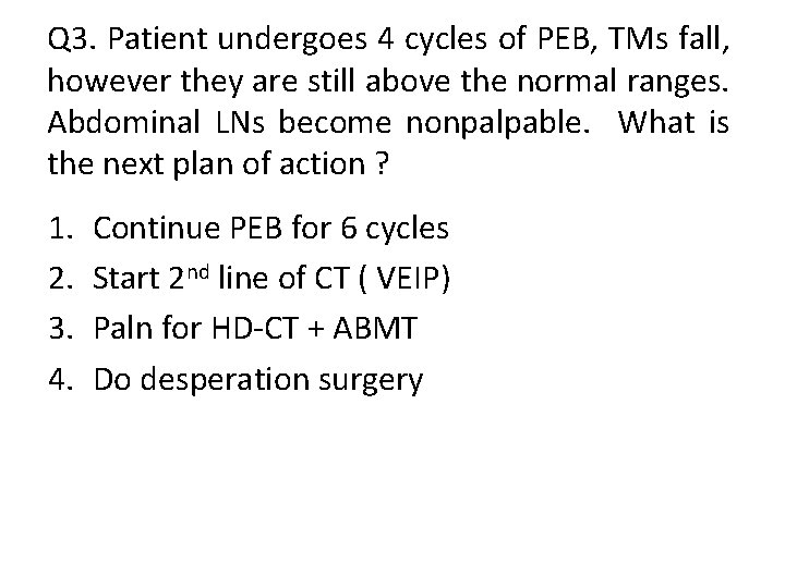 Q 3. Patient undergoes 4 cycles of PEB, TMs fall, however they are still
