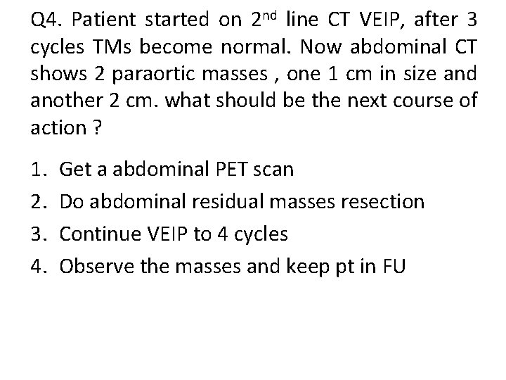 Q 4. Patient started on 2 nd line CT VEIP, after 3 cycles TMs