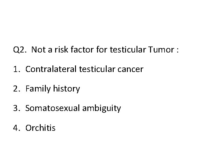 Q 2. Not a risk factor for testicular Tumor : 1. Contralateral testicular cancer