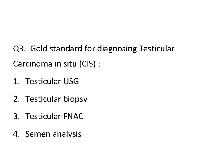 Q 3. Gold standard for diagnosing Testicular Carcinoma in situ (CIS) : 1. Testicular