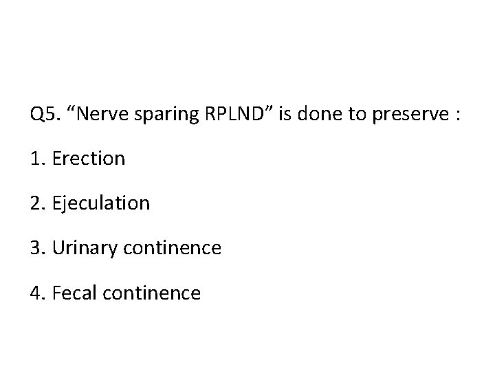 Q 5. “Nerve sparing RPLND” is done to preserve : 1. Erection 2. Ejeculation