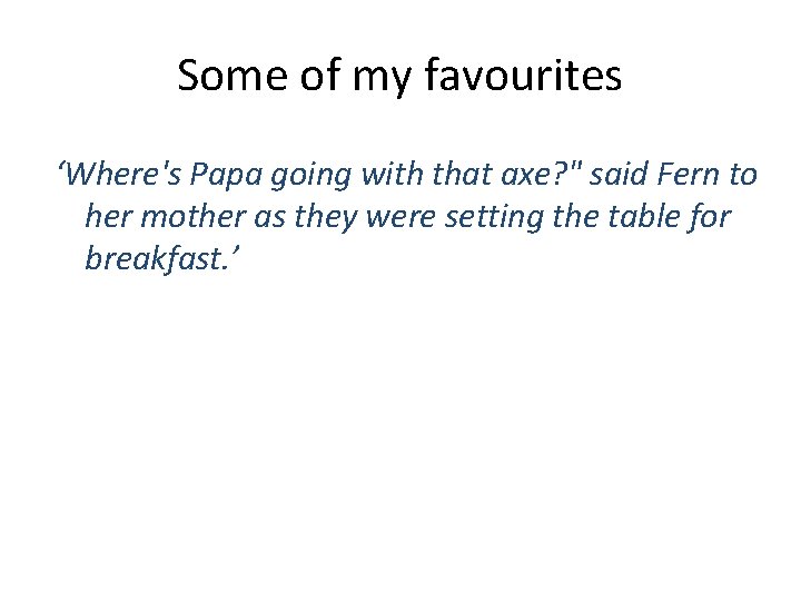 Some of my favourites ‘Where's Papa going with that axe? " said Fern to