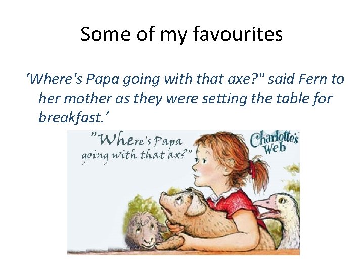 Some of my favourites ‘Where's Papa going with that axe? " said Fern to