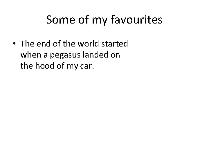 Some of my favourites • The end of the world started when a pegasus