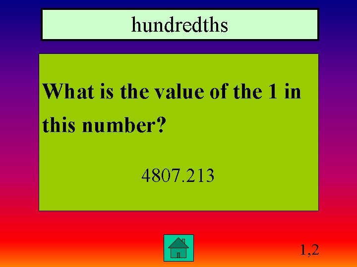 hundredths What is the value of the 1 in this number? 4807. 213 1,