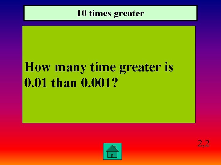 10 times greater How many time greater is 0. 01 than 0. 001? 2,