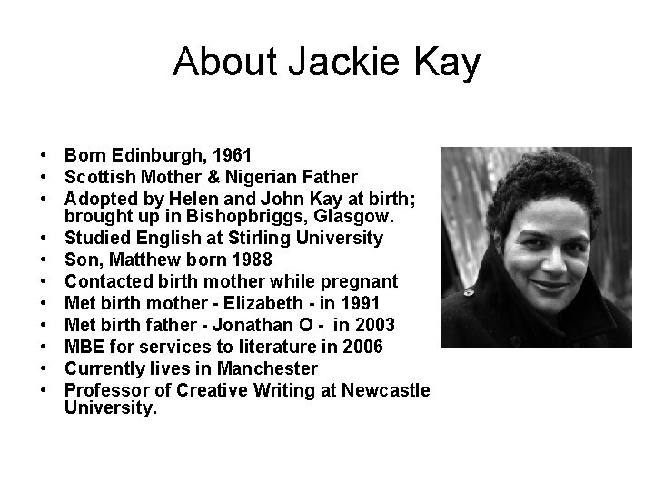 About Jackie Kay • Born Edinburgh, 1961 • Scottish Mother & Nigerian Father •