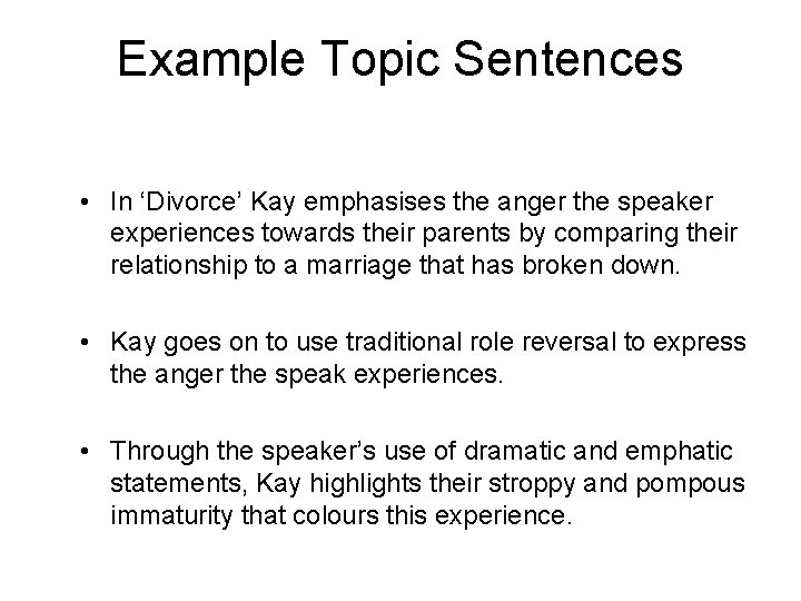 Example Topic Sentences • In ‘Divorce’ Kay emphasises the anger the speaker experiences towards