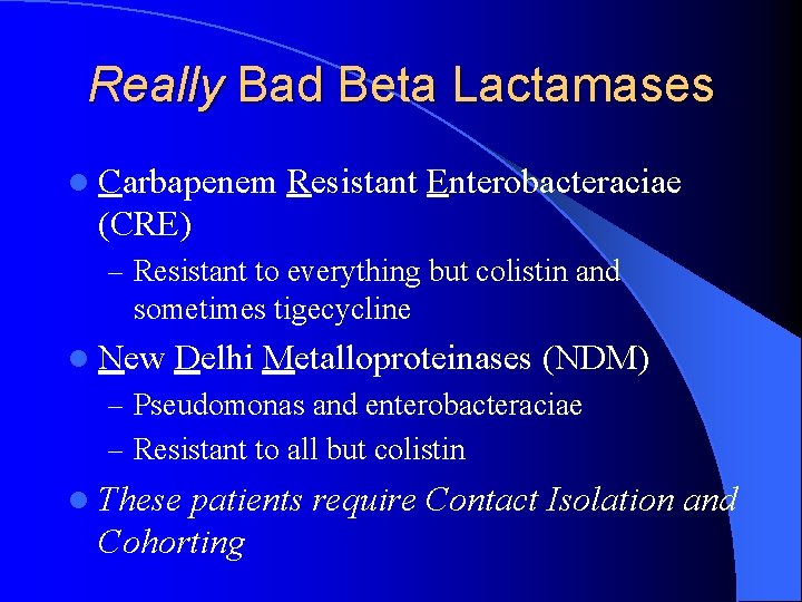 Really Bad Beta Lactamases l Carbapenem Resistant Enterobacteraciae (CRE) – Resistant to everything but