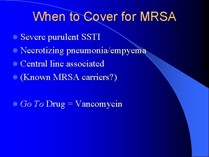 When to Cover for MRSA l Severe purulent SSTI l Necrotizing pneumonia/empyema l Central