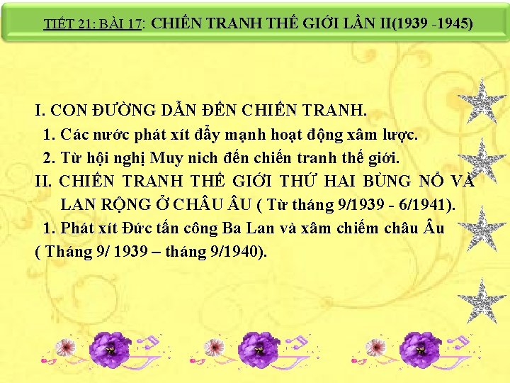 TIẾT 21: BÀI 17: CHIẾN TRANH THẾ GIỚI LẦN II(1939 -1945) I. CON ĐƯỜNG