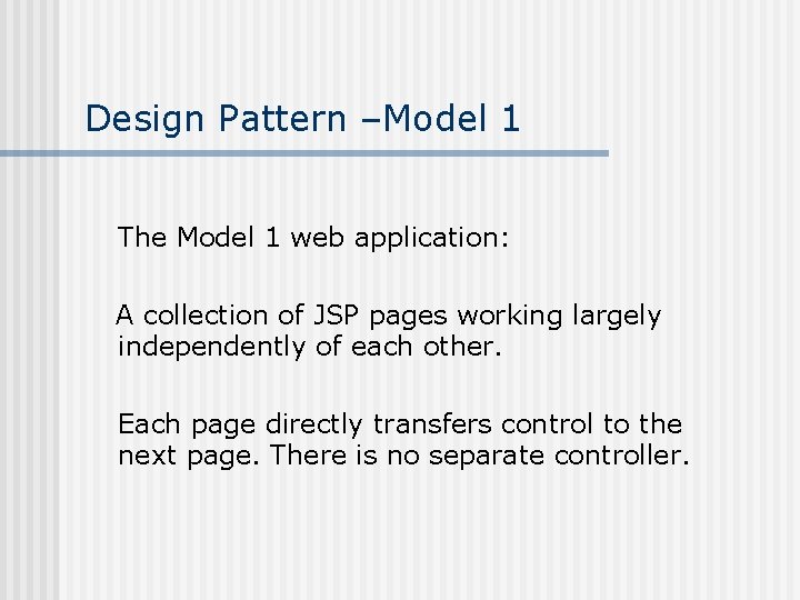 Design Pattern –Model 1 The Model 1 web application: A collection of JSP pages Design Pattern –Model 1 The Model 1 web application: A collection of JSP pages