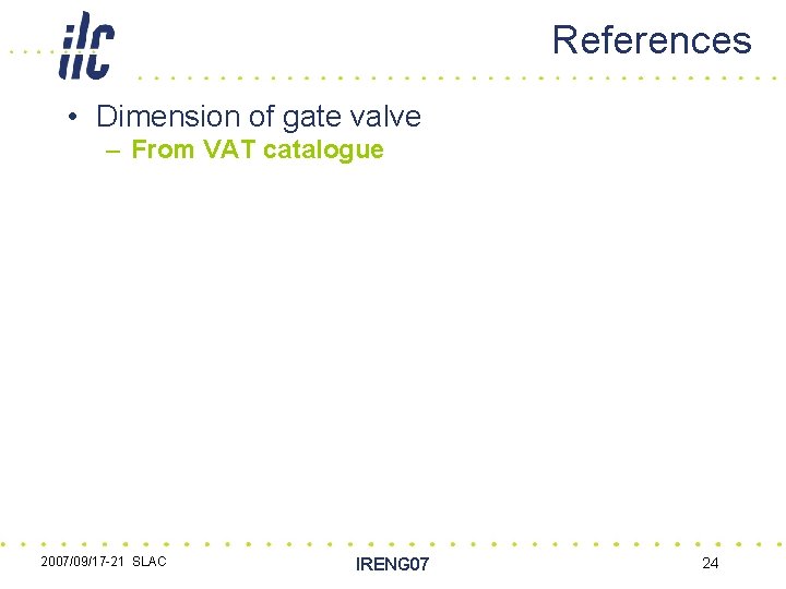 References • Dimension of gate valve – From VAT catalogue 2007/09/17 -21 SLAC IRENG