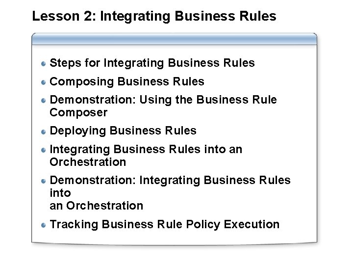 Lesson 2: Integrating Business Rules Steps for Integrating Business Rules Composing Business Rules Demonstration: