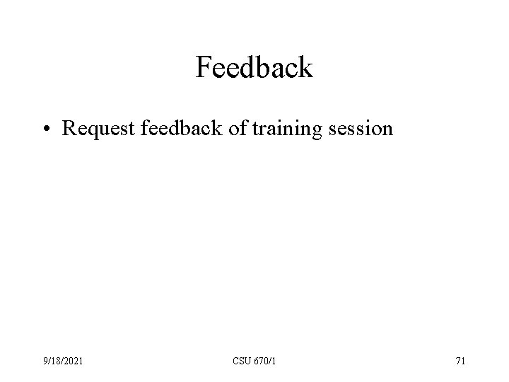 Feedback • Request feedback of training session 9/18/2021 CSU 670/1 71 