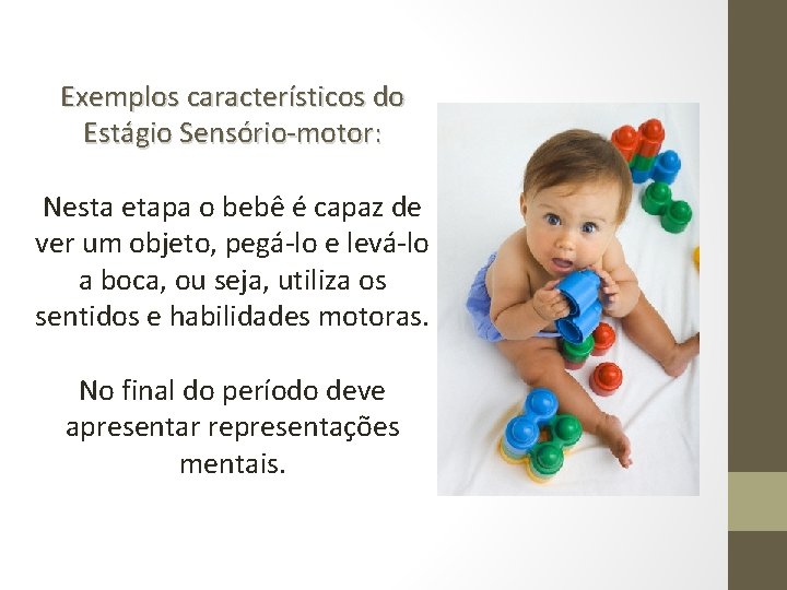 Exemplos característicos do Estágio Sensório-motor: Nesta etapa o bebê é capaz de ver um