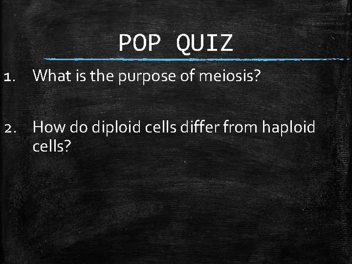 POP QUIZ 1. What is the purpose of meiosis? 2. How do diploid cells