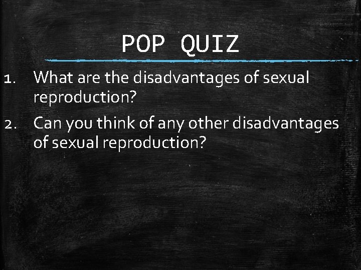 POP QUIZ 1. What are the disadvantages of sexual reproduction? 2. Can you think