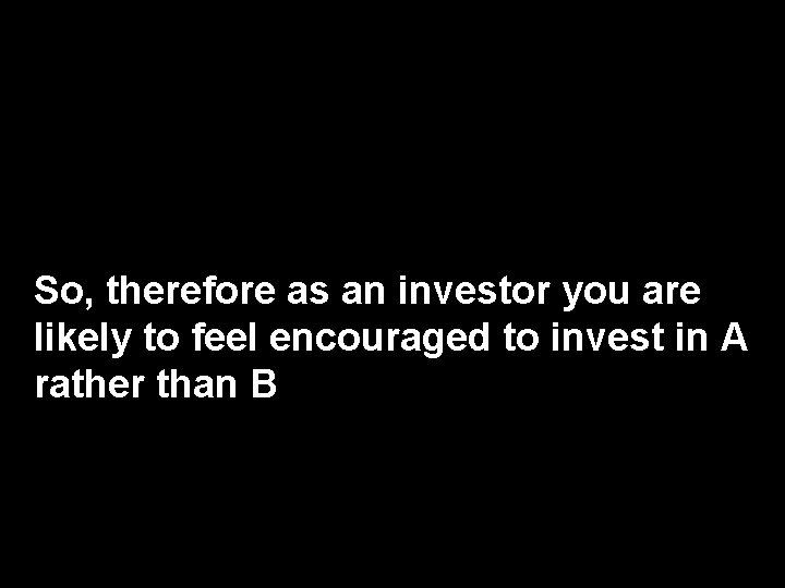 So, therefore as an investor you are likely to feel encouraged to invest in